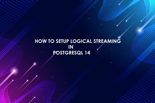How to Setup Logical Streaming in PostgreSQL 14